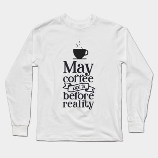 May The Coffee Kick In Before Reality Long Sleeve T-Shirt